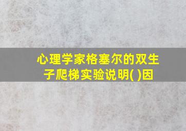 心理学家格塞尔的双生子爬梯实验说明( )因